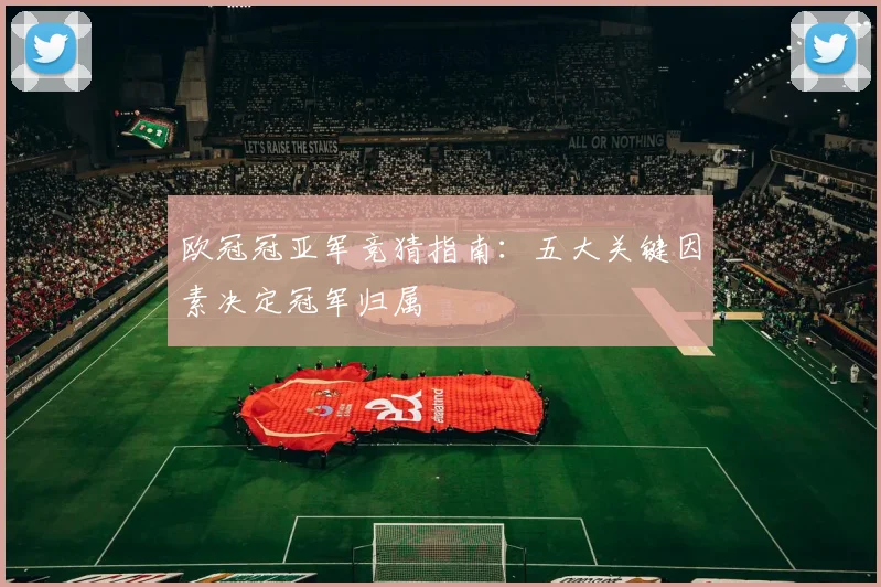 欧冠冠亚军竞猜指南：五大关键因素决定冠军归属