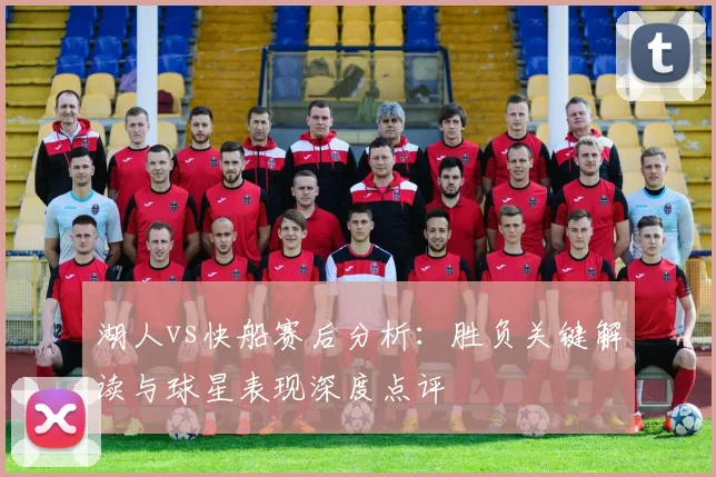 湖人vs快船赛后分析:胜负关键解读与球星表现深度点评