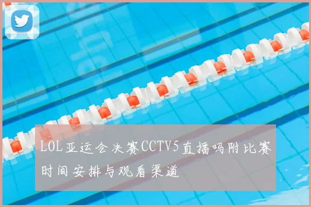 LOL亚运会决赛CCTV5直播吗附比赛时间安排与观看渠道