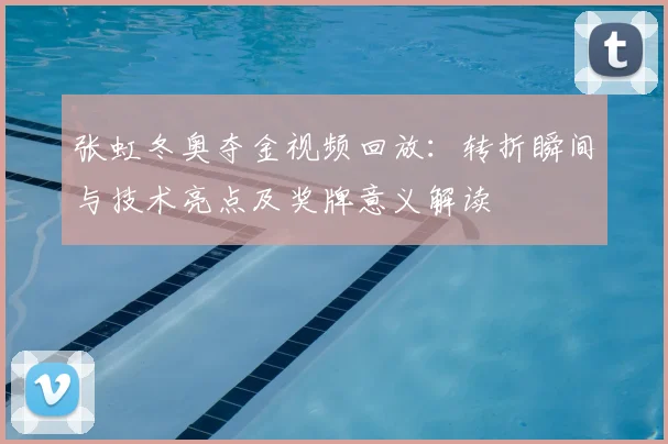 张虹冬奥夺金视频回放：转折瞬间与技术亮点及奖牌意义解读