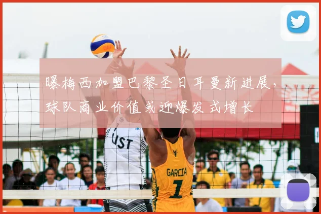 曝梅西加盟巴黎圣日耳曼新进展,球队商业价值或迎爆发式增长