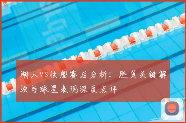 湖人vs快船赛后分析:胜负关键解读与球星表现深度点评