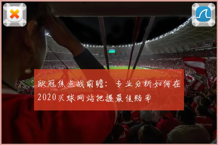 欧冠焦点战前瞻：专业分析如何在2020买球网站把握最佳赔率