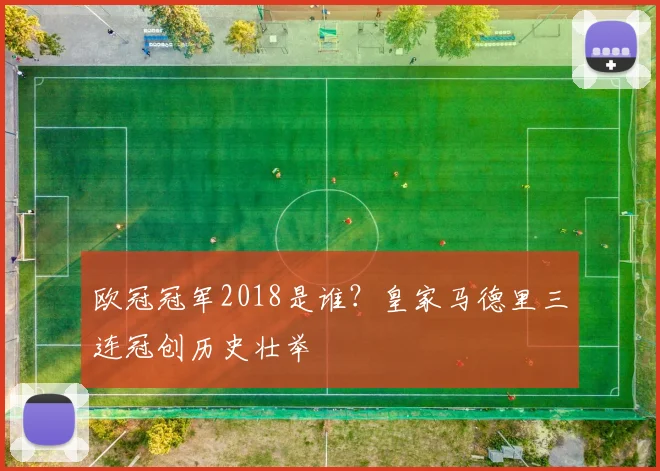 欧冠冠军2018是谁?皇家马德里三连冠创历史壮举