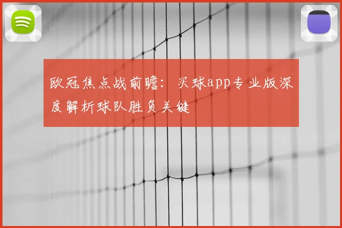 欧冠焦点战前瞻:买球app专业版深度解析球队胜负关键